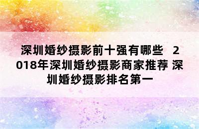 深圳婚纱摄影前十强有哪些   2018年深圳婚纱摄影商家推荐 深圳婚纱摄影排名第一